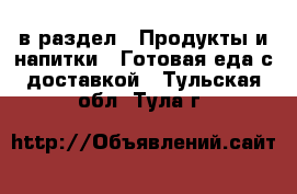  в раздел : Продукты и напитки » Готовая еда с доставкой . Тульская обл.,Тула г.